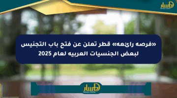 «فرصة رائعة» قطر تعلن عن فتح باب التجنيس لبعض الجنسيات العربية لعام 2025
